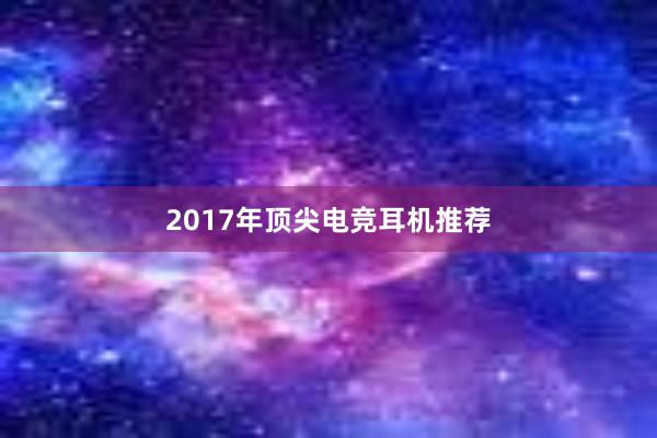 2017年顶尖电竞耳机推荐