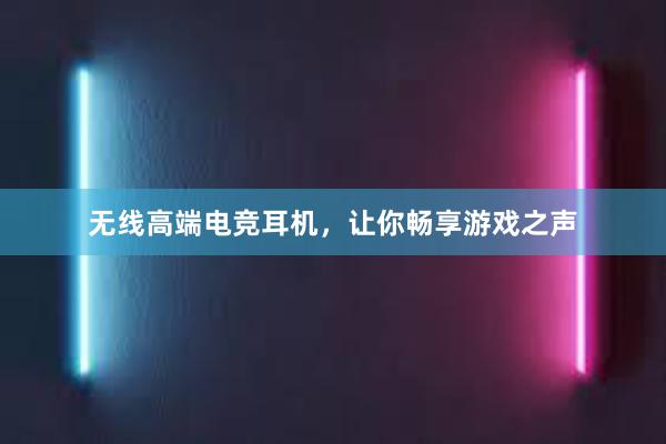 无线高端电竞耳机，让你畅享游戏之声